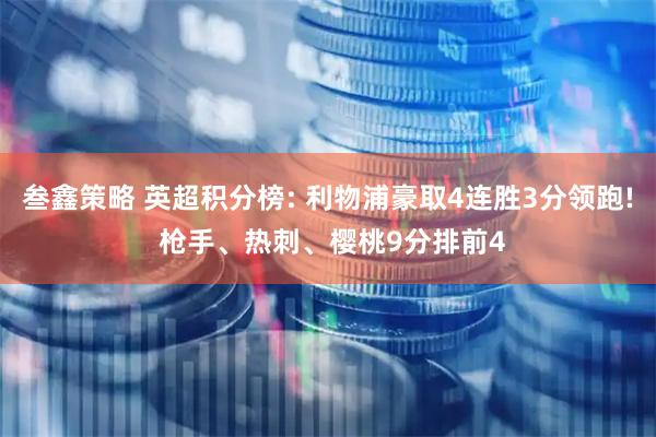 叁鑫策略 英超积分榜: 利物浦豪取4连胜3分领跑! 枪手、热刺、樱桃9分排前4