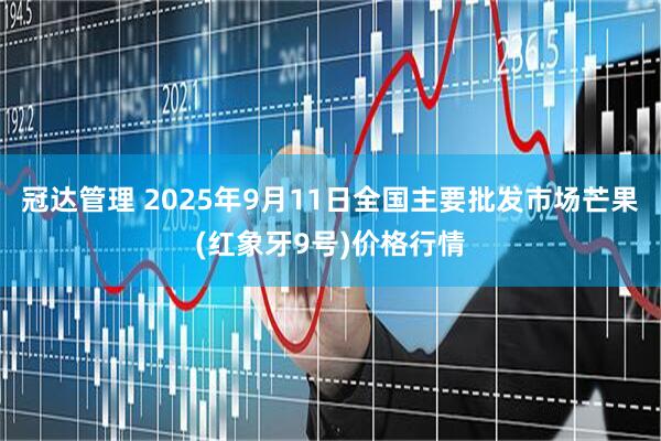 冠达管理 2025年9月11日全国主要批发市场芒果(红象牙9号)价格行情