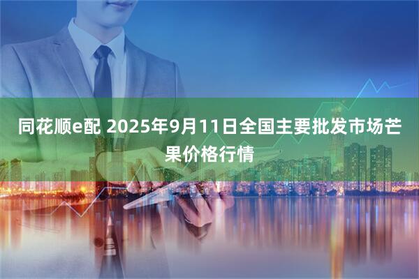 同花顺e配 2025年9月11日全国主要批发市场芒果价格行情