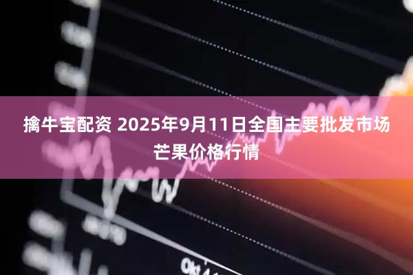 擒牛宝配资 2025年9月11日全国主要批发市场芒果价格行情
