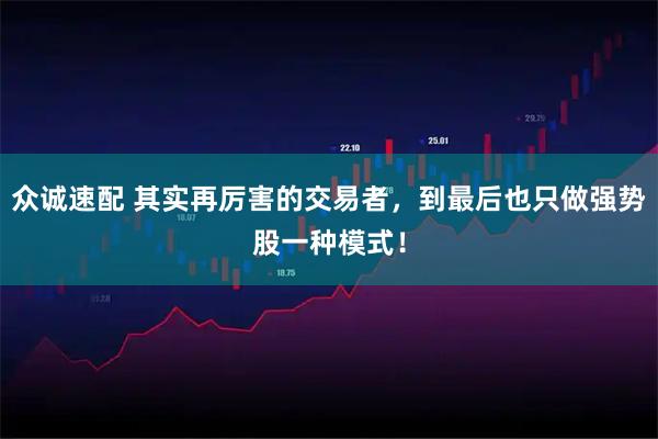 众诚速配 其实再厉害的交易者，到最后也只做强势股一种模式！