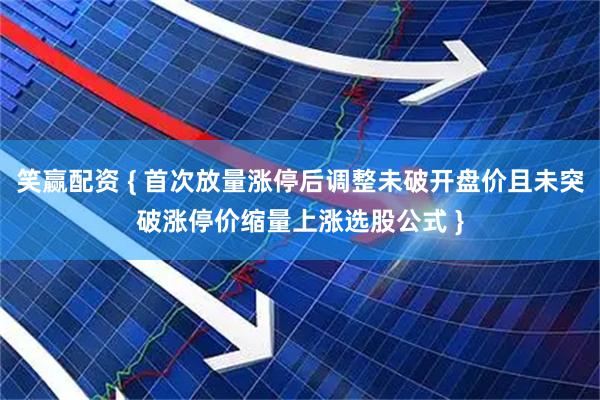 笑赢配资 { 首次放量涨停后调整未破开盘价且未突破涨停价缩量上涨选股公式 }