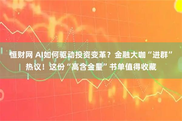 恒财网 AI如何驱动投资变革？金融大咖“进群”热议！这份“高含金量”书单值得收藏