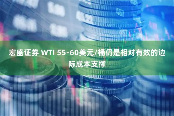 宏盛证券 WTI 55-60美元/桶仍是相对有效的边际成本支撑