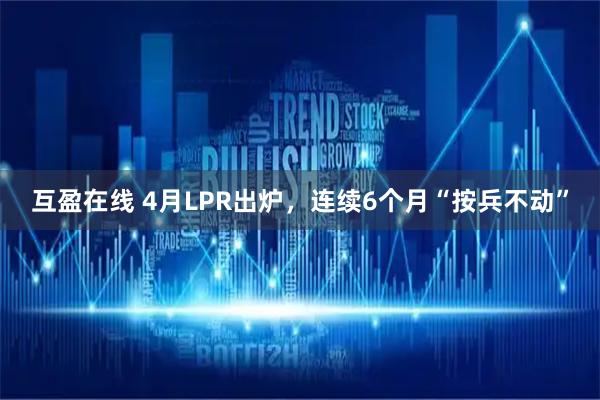 互盈在线 4月LPR出炉，连续6个月“按兵不动”