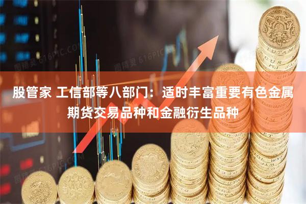 股管家 工信部等八部门：适时丰富重要有色金属期货交易品种和金融衍生品种