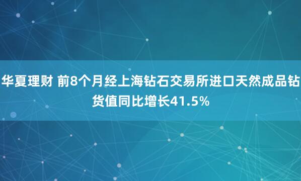 华夏理财 前8个月经上海钻石交易所进口天然成品钻货值同比增长41.5%