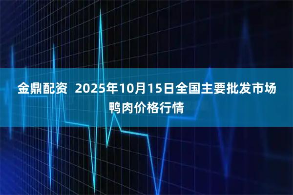 金鼎配资  2025年10月15日全国主要批发市场鸭肉价格行情