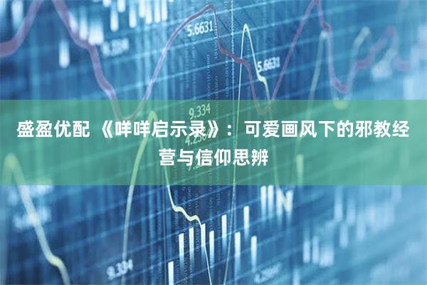 盛盈优配 《咩咩启示录》：可爱画风下的邪教经营与信仰思辨