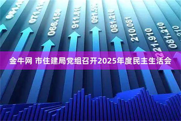 金牛网 市住建局党组召开2025年度民主生活会
