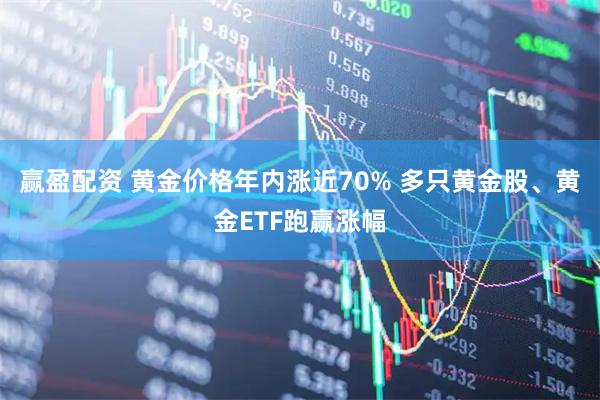 赢盈配资 黄金价格年内涨近70% 多只黄金股、黄金ETF跑赢涨幅