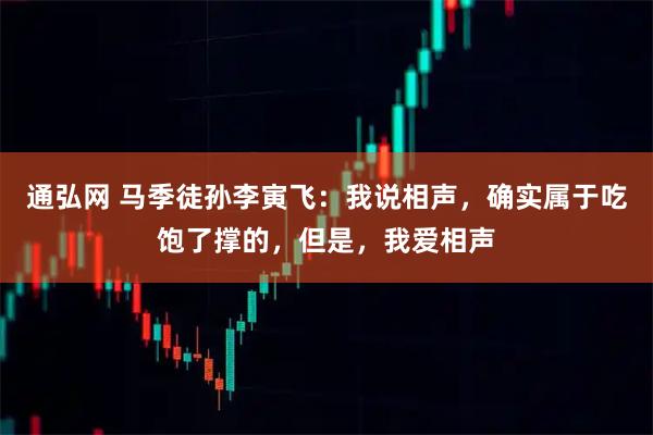 通弘网 马季徒孙李寅飞：我说相声，确实属于吃饱了撑的，但是，我爱相声
