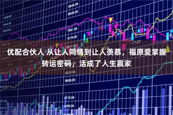 优配合伙人 从让人同情到让人羡慕，福原爱掌握转运密码，活成了人生赢家