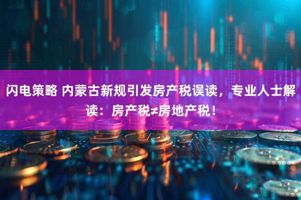 闪电策略 内蒙古新规引发房产税误读，专业人士解读：房产税≠房地产税！