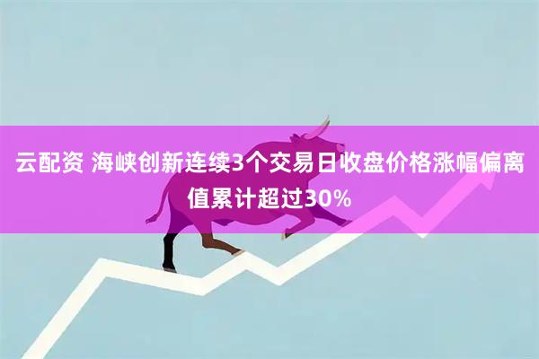 云配资 海峡创新连续3个交易日收盘价格涨幅偏离值累计超过30%