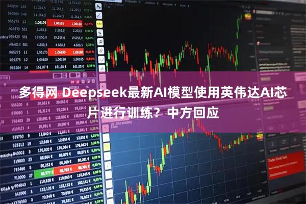 多得网 Deepseek最新AI模型使用英伟达AI芯片进行训练？中方回应