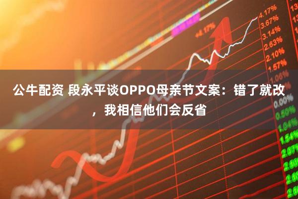 公牛配资 段永平谈OPPO母亲节文案：错了就改，我相信他们会反省