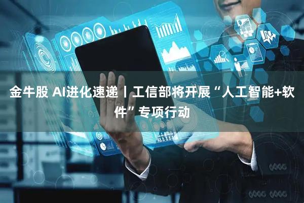 金牛股 AI进化速递丨工信部将开展“人工智能+软件”专项行动